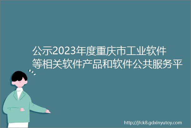 公示2023年度重庆市工业软件等相关软件产品和软件公共服务平台名单